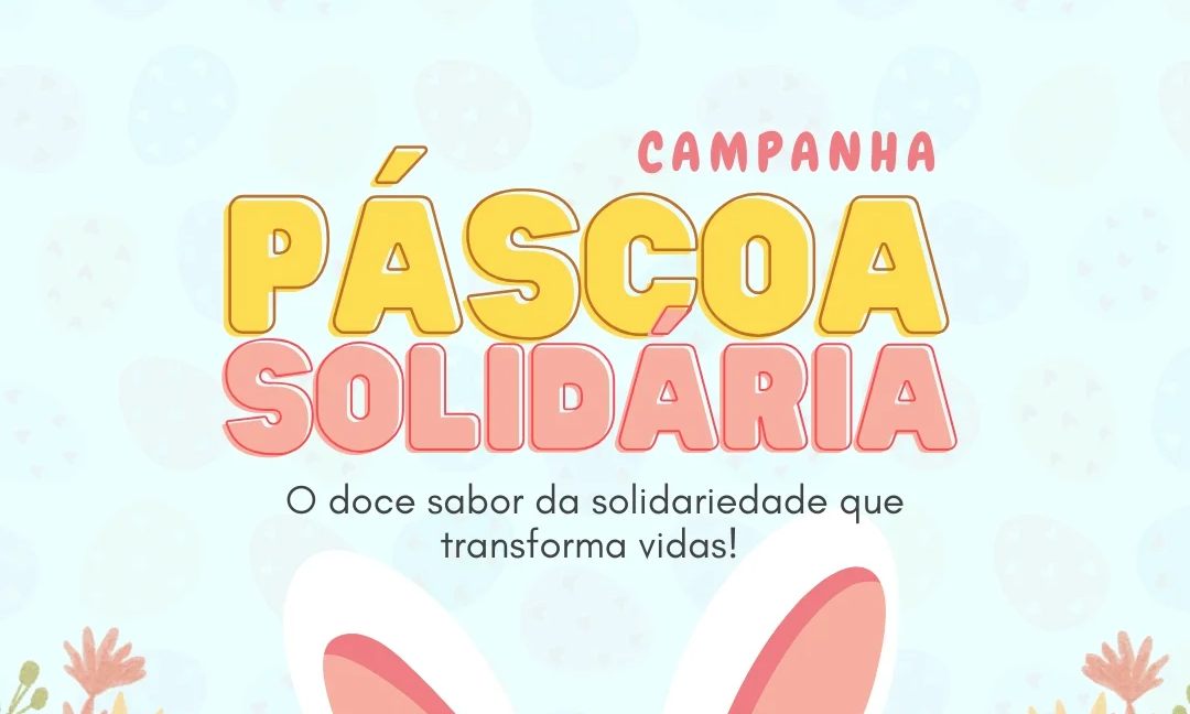Campanha Páscoa Solidária: o doce sabor da solidariedade que transforma vidas!